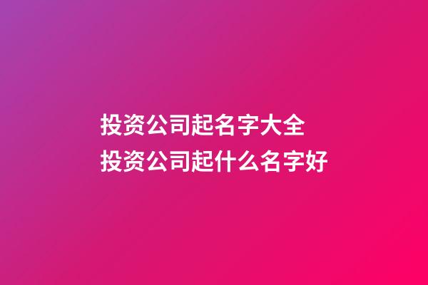 投资公司起名字大全 投资公司起什么名字好-第1张-公司起名-玄机派